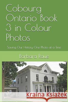 Cobourg Ontario Book 3 in Colour Photos: Saving Our History One Photo at a Time Barbara Raue 9781090426062 Independently Published
