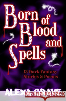 Born of Blood and Spells: 13 Dark Fantasy Stories & Poems Alexa Grave 9781090429278