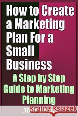 How to Create a Marketing Plan for a Small Business - A Step by Step Guide to Marketing Planning Meir Liraz 9781090430397