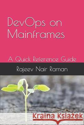 Devops on Mainframes a Quick Reference Guide: Rajeev Nair Raman Rajeev Nair Raman 9781090431844 Independently Published