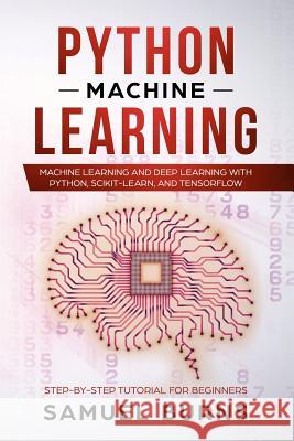 Python Machine Learning: Machine Learning and Deep Learning with Python, scikit-learn and Tensorflow Samuel Burns 9781090434166 Independently Published