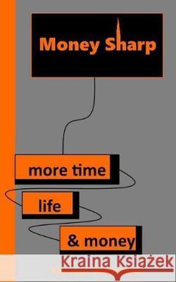 Money Sharp: More Time, Life & Money Thomas Wittmann 9781090435835 Independently Published