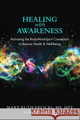 Healing with Awareness: Activating the Body-Mind-Spirit Connection to Restore Health & Well-Being Mary Ruth Velicki 9781090437549