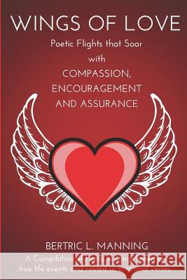 Wings of Love: Poetic Flights that Soar with Compassion, Encouragement and Assurance Manning, Bertric L. 9781090437815 Independently Published