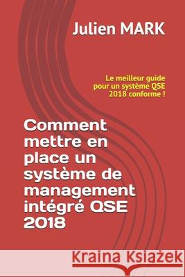 Comment mettre en place un système de management intégré QSE 2018: Le meilleur guide pour un système QSE 2018 conforme ! Mark, Julien 9781090437938 Independently Published