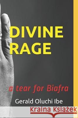 Divine Rage: A Tear for Biafra Gerald Oluchi Ibe 9781090442574 Independently Published