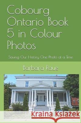 Cobourg Ontario Book 5 in Colour Photos: Saving Our History One Photo at a Time Barbara Raue 9781090445032 Independently Published