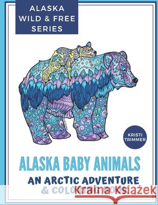 Alaska Baby Animals: An Arctic Adventure & Coloring Book Kristi Trimmer 9781090446008