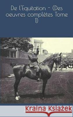 de l'Equitation - (Des Oeuvres Complètes Tome 1) Talbot, Eugene, Xenophon, Xenophon 9781090448132 Independently Published