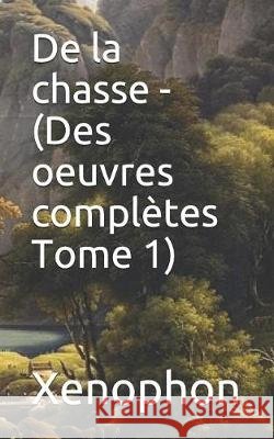 de la Chasse - (Des Oeuvres Complètes Tome 1) Talbot, Eugene, Xenophon, Xenophon 9781090448552 Independently Published