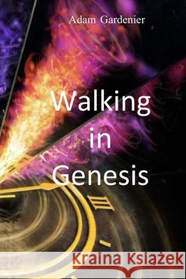 Walking in Genesis Adam Gardenier 9781090451620 Independently Published