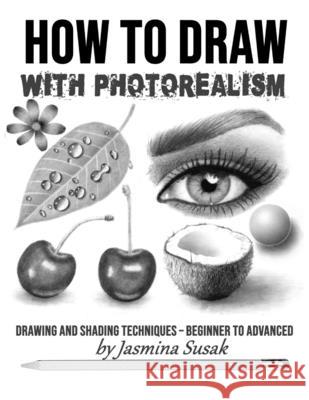 How to Draw with Photorealism: Drawing and Shading Techniques - Beginner to Advanced Jasmina Susak Jasmina Susak 9781090461162