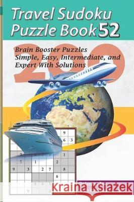 Travel Sudoku Puzzle Book 52: 200 Brain Booster Puzzles - Simple, Easy, Intermediate, and Expert with Solutions Pegah Malekpou Gholamreza Zare 9781090461278