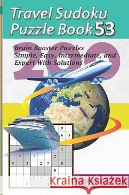 Travel Sudoku Puzzle Book 53: 200 Brain Booster Puzzles - Simple, Easy, Intermediate, and Expert with Solutions Pegah Malekpou Gholamreza Zare 9781090461315 Independently Published