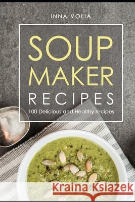 Soup maker recipe: 100 Delicious and healthy recipes Inna Volia 9781090462541 Independently Published