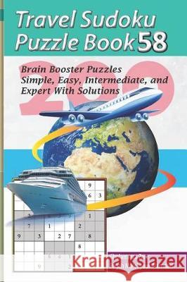 Travel Sudoku Puzzle Book 58: 200 Brain Booster Puzzles - Simple, Easy, Intermediate, and Expert with Solutions Pegah Malekpou Gholamreza Zare 9781090464040 Independently Published