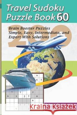 Travel Sudoku Puzzle Book 60: 200 Brain Booster Puzzles - Simple, Easy, Intermediate, and Expert with Solutions Pegah Malekpou Gholamreza Zare 9781090464101