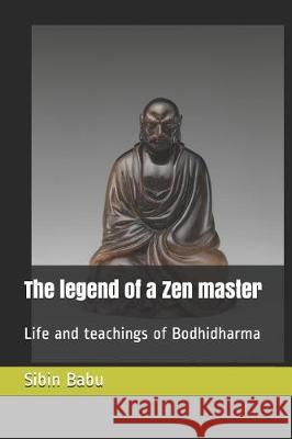 The Legend of a Zen Master: Life and Teachings of Bodhidharma Sibin Babu 9781090464316