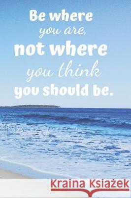 Be Where You Are.: Not Where You Think You Should Be. Ehj Finance 9781090464491 Independently Published