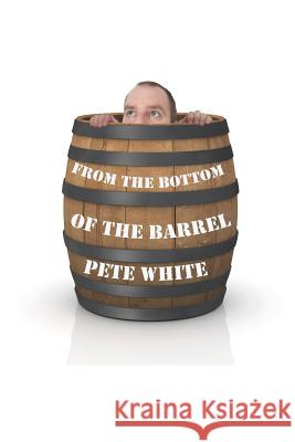 From the Bottom of the Barrel: From a prisoner trapped in my own mind, to holding the keys to success Pete White 9781090468628 Independently Published