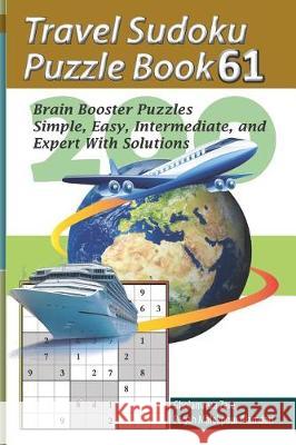 Travel Sudoku Puzzle Book 61: 200 Brain Booster Puzzles - Simple, Easy, Intermediate, and Expert with Solutions Pegah Malekpou Gholamreza Zare 9781090473554