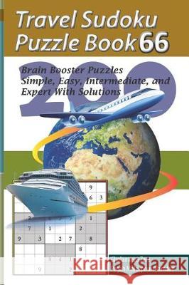 Travel Sudoku Puzzle Book 66: 200 Brain Booster Puzzles - Simple, Easy, Intermediate, and Expert with Solutions Pegah Malekpou Gholamreza Zare 9781090474629 Independently Published