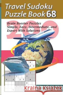 Travel Sudoku Puzzle Book 68: 200 Brain Booster Puzzles - Simple, Easy, Intermediate, and Expert with Solutions Pegah Malekpou Gholamreza Zare 9781090474643