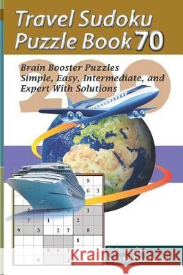 Travel Sudoku Puzzle Book 70: 200 Brain Booster Puzzles - Simple, Easy, Intermediate, and Expert with Solutions Pegah Malekpou Gholamreza Zare 9781090474667