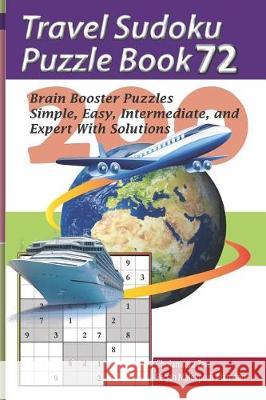 Travel Sudoku Puzzle Book 72: 200 Brain Booster Puzzles - Simple, Easy, Intermediate, and Expert with Solutions Pegah Malekpou Gholamreza Zare 9781090476555