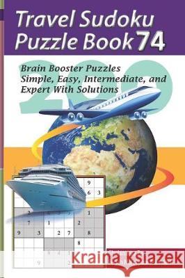 Travel Sudoku Puzzle Book 74: 200 Brain Booster Puzzles - Simple, Easy, Intermediate, and Expert with Solutions Pegah Malekpou Gholamreza Zare 9781090476586