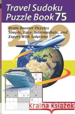 Travel Sudoku Puzzle Book 75: 200 Brain Booster Puzzles - Simple, Easy, Intermediate, and Expert with Solutions Pegah Malekpou Gholamreza Zare 9781090476609