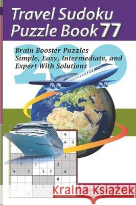 Travel Sudoku Puzzle Book 77: 200 Brain Booster Puzzles - Simple, Easy, Intermediate, and Expert with Solutions Pegah Malekpou Gholamreza Zare 9781090476623 Independently Published