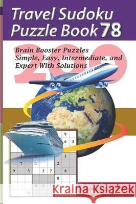 Travel Sudoku Puzzle Book 78: 200 Brain Booster Puzzles - Simple, Easy, Intermediate, and Expert with Solutions Pegah Malekpou Gholamreza Zare 9781090476630 Independently Published