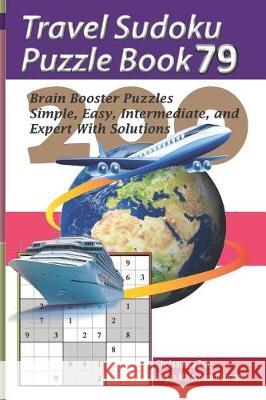 Travel Sudoku Puzzle Book 79: 200 Brain Booster Puzzles - Simple, Easy, Intermediate, and Expert with Solutions Pegah Malekpou Gholamreza Zare 9781090476647