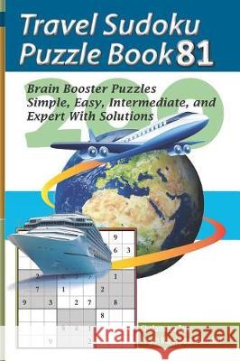 Travel Sudoku Puzzle Book 81: 200 Brain Booster Puzzles - Simple, Easy, Intermediate, and Expert with Solutions Pegah Malekpou Gholamreza Zare 9781090480262 Independently Published