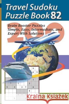 Travel Sudoku Puzzle Book 82: 200 Brain Booster Puzzles - Simple, Easy, Intermediate, and Expert with Solutions Pegah Malekpou Gholamreza Zare 9781090480279 Independently Published