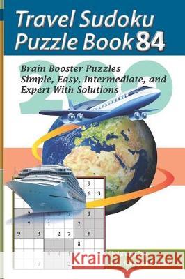 Travel Sudoku Puzzle Book 84: 200 Brain Booster Puzzles - Simple, Easy, Intermediate, and Expert with Solutions Pegah Malekpou Gholamreza Zare 9781090480309