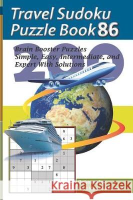 Travel Sudoku Puzzle Book 86: 200 Brain Booster Puzzles - Simple, Easy, Intermediate, and Expert with Solutions Pegah Malekpou Gholamreza Zare 9781090480330 Independently Published