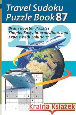 Travel Sudoku Puzzle Book 87: 200 Brain Booster Puzzles - Simple, Easy, Intermediate, and Expert with Solutions Pegah Malekpou Gholamreza Zare 9781090480347 Independently Published