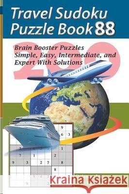 Travel Sudoku Puzzle Book 88: 200 Brain Booster Puzzles - Simple, Easy, Intermediate, and Expert with Solutions Pegah Malekpou Gholamreza Zare 9781090480361 Independently Published