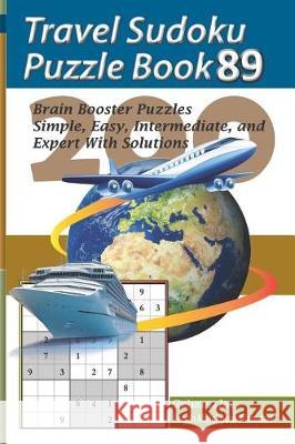 Travel Sudoku Puzzle Book 89: 200 Brain Booster Puzzles - Simple, Easy, Intermediate, and Expert with Solutions Pegah Malekpou Gholamreza Zare 9781090480408