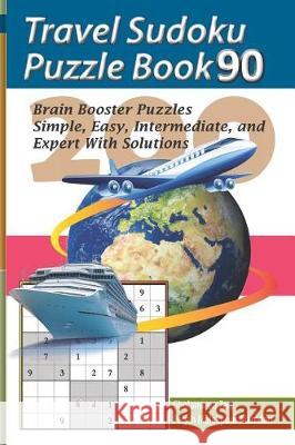 Travel Sudoku Puzzle Book 90: 200 Brain Booster Puzzles - Simple, Easy, Intermediate, and Expert with Solutions Pegah Malekpou Gholamreza Zare 9781090480422 Independently Published