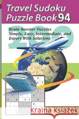 Travel Sudoku Puzzle Book 94: 200 Brain Booster Puzzles - Simple, Easy, Intermediate, and Expert with Solutions Pegah Malekpou Gholamreza Zare 9781090480576 Independently Published