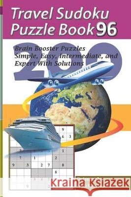 Travel Sudoku Puzzle Book 96: 200 Brain Booster Puzzles - Simple, Easy, Intermediate, and Expert with Solutions Pegah Malekpou Gholamreza Zare 9781090480613 Independently Published