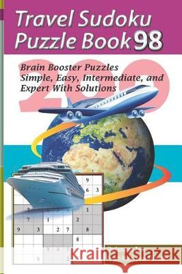 Travel Sudoku Puzzle Book 98: 200 Brain Booster Puzzles - Simple, Easy, Intermediate, and Expert with Solutions Pegah Malekpou Gholamreza Zare 9781090480644 Independently Published