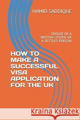 How to Make a Successful Visa Application for the UK: Spouse of a British Citizen or a Settled Person Hamid Saddique 9781090486745