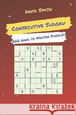 Consecutive Sudoku - 200 Hard to Master Puzzles Vol.7 David Smith 9781090499844