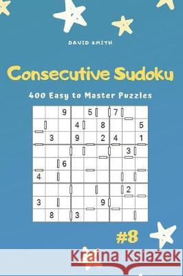 Consecutive Sudoku - 400 Easy to Master Puzzles Vol.8 David Smith 9781090499868