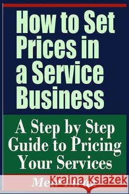 How to Set Prices in a Service Business - A Step by Step Guide to Pricing Your Services Meir Liraz 9781090502872 Independently Published