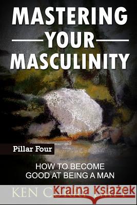 Mastering Your Masculinity: How to Become Good at Becoming a Man Trevor Paul Denman Curry Ken Curry 9781090513250